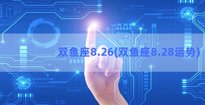 双鱼座8.26(双鱼座8.28运势)