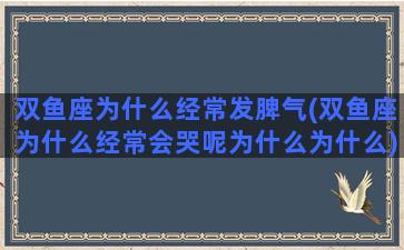 双鱼座为什么经常发脾气(双鱼座为什么经常会哭呢为什么为什么)