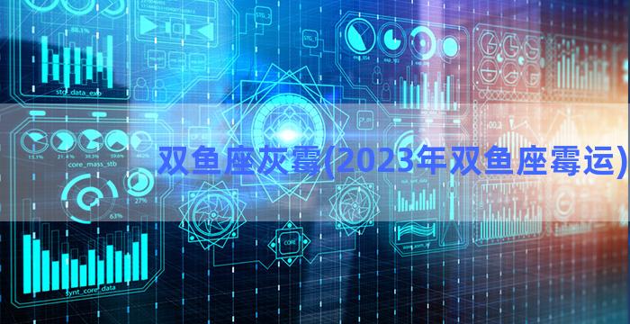 双鱼座灰霉(2023年双鱼座霉运)