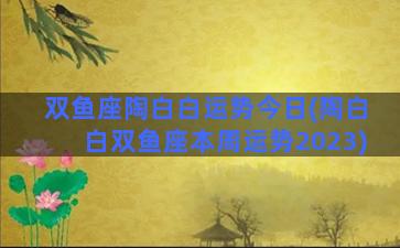 双鱼座陶白白运势今日(陶白白双鱼座本周运势2023)