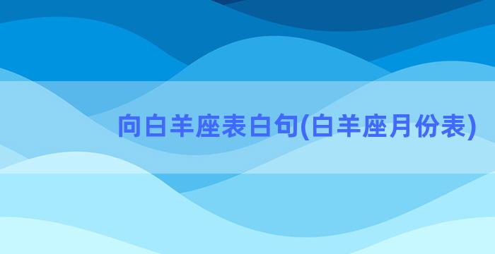 向白羊座表白句(白羊座月份表)