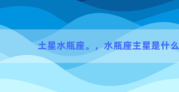 土星水瓶座。，水瓶座主星是什么