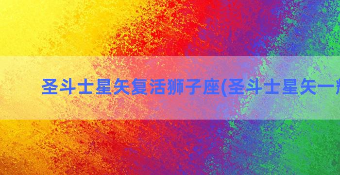 圣斗士星矢复活狮子座(圣斗士星矢一辉复活)