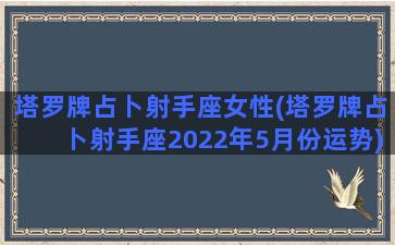 塔罗牌占卜射手座女性(塔罗牌占卜射手座2022年5月份运势)