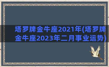 塔罗牌金牛座2021年(塔罗牌金牛座2023年二月事业运势)