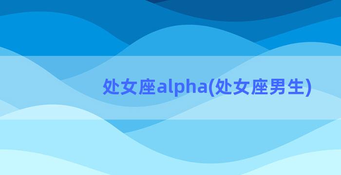 处女座alpha(处女座男生)