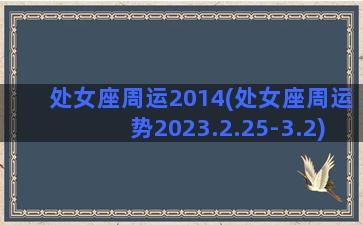 处女座周运2014(处女座周运势2023.2.25-3.2)