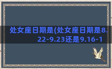 处女座日期是(处女座日期是8.22-9.23还是9.16-10.30)