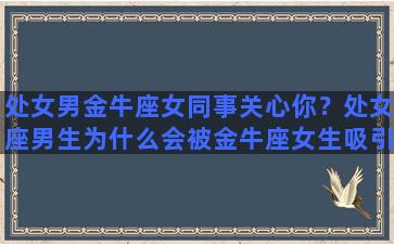 处女男金牛座女同事关心你？处女座男生为什么会被金牛座女生吸引呢你知道吗