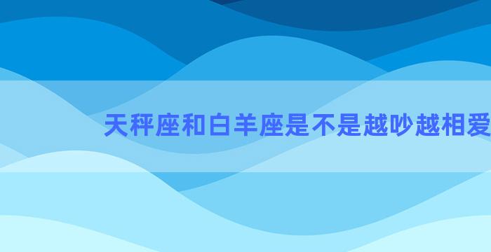 天秤座和白羊座是不是越吵越相爱