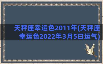 天秤座幸运色2011年(天秤座幸运色2022年3月5曰运气)