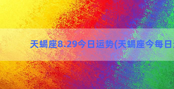 天蝎座8.29今日运势(天蝎座今每日运程)