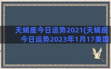 天蝎座今日运势2021(天蝎座今日运势2023年1月17美国神婆星座网)