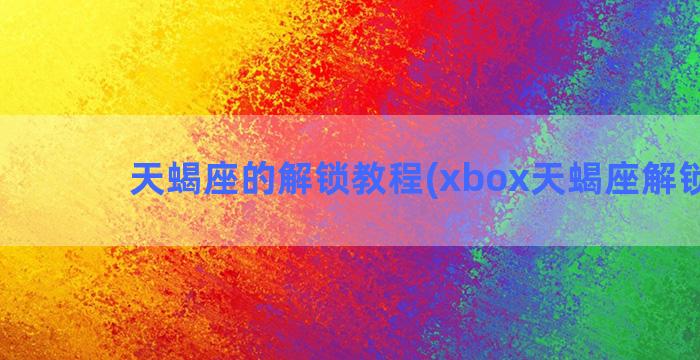 天蝎座的解锁教程(xbox天蝎座解锁u盘)