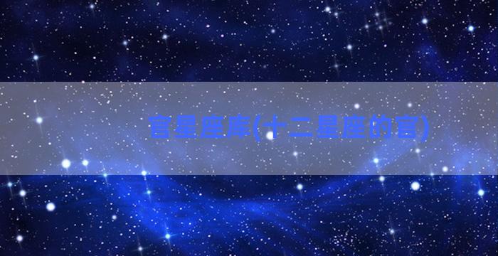 官星座库(十二星座的官)