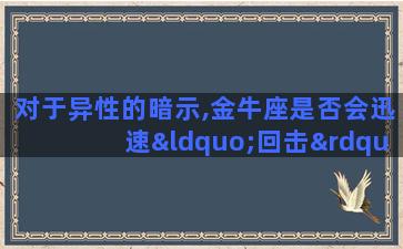 对于异性的暗示,金牛座是否会迅速“回击”