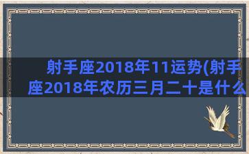 射手座2018年11运势(射手座2018年农历三月二十是什么星座)