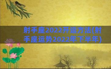 射手座2022开运方法(射手座运势2022年下半年)