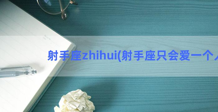 射手座zhihui(射手座只会爱一个人)