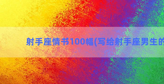 射手座情书100幅(写给射手座男生的情书)