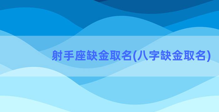 射手座缺金取名(八字缺金取名)