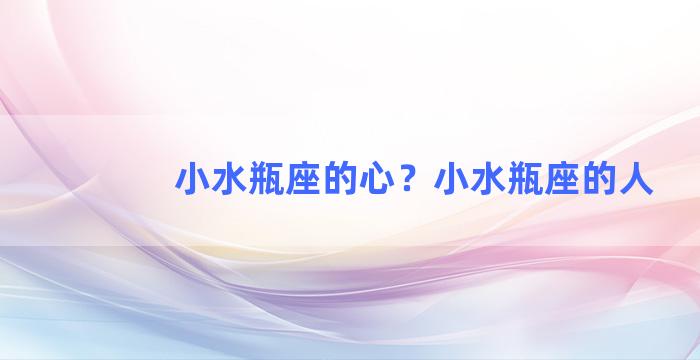 小水瓶座的心？小水瓶座的人