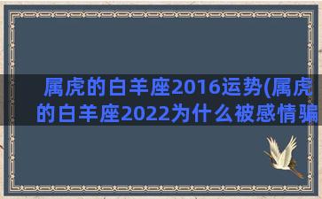 属虎的白羊座2016运势(属虎的白羊座2022为什么被感情骗)