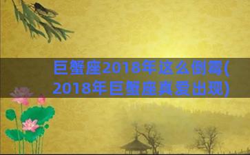 巨蟹座2018年这么倒霉(2018年巨蟹座真爱出现)