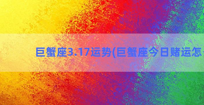 巨蟹座3.17运势(巨蟹座今日赌运怎么样)