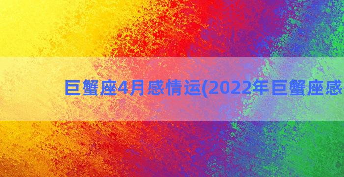 巨蟹座4月感情运(2022年巨蟹座感情运)