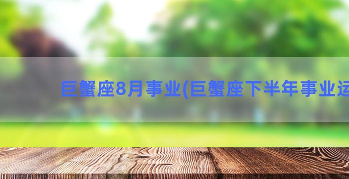 巨蟹座8月事业(巨蟹座下半年事业运势)