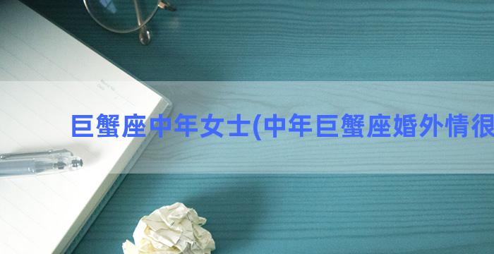 巨蟹座中年女士(中年巨蟹座婚外情很认真)