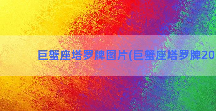 巨蟹座塔罗牌图片(巨蟹座塔罗牌2022年)