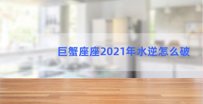 巨蟹座座2021年水逆怎么破