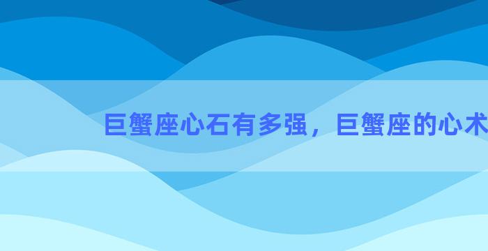 巨蟹座心石有多强，巨蟹座的心术