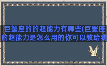 巨蟹座的的超能力有哪些(巨蟹座的超能力是怎么用的你可以教给我吗)