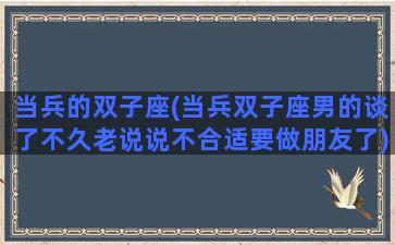 当兵的双子座(当兵双子座男的谈了不久老说说不合适要做朋友了)