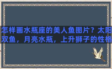 怎样画水瓶座的美人鱼图片？太阳双鱼，月亮水瓶，上升狮子的性格