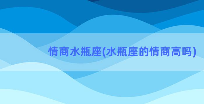 情商水瓶座(水瓶座的情商高吗)