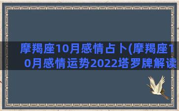 摩羯座10月感情占卜(摩羯座10月感情运势2022塔罗牌解读)