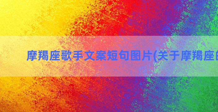 摩羯座歌手文案短句图片(关于摩羯座的文案)