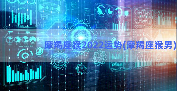 摩羯座猴2022运势(摩羯座猴男)