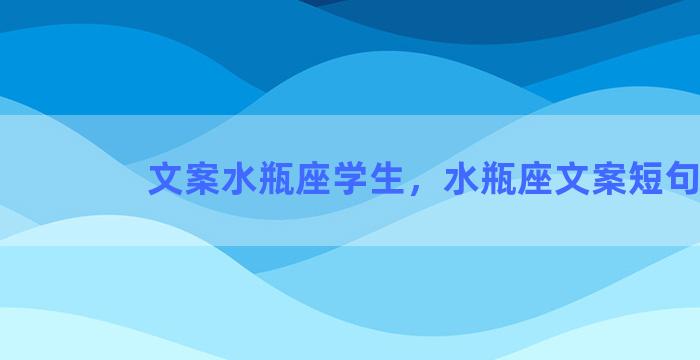 文案水瓶座学生，水瓶座文案短句