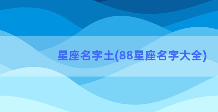 星座名字土(88星座名字大全)