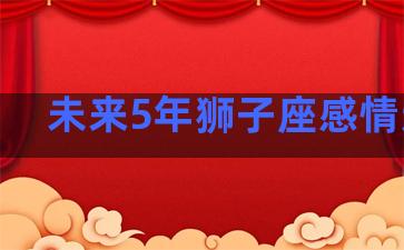 未来5年狮子座感情运程