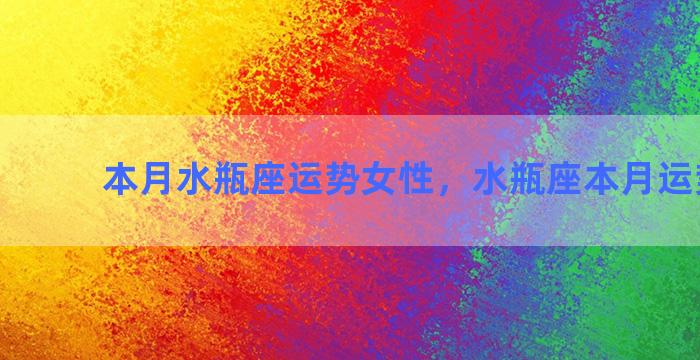 本月水瓶座运势女性，水瓶座本月运势2020