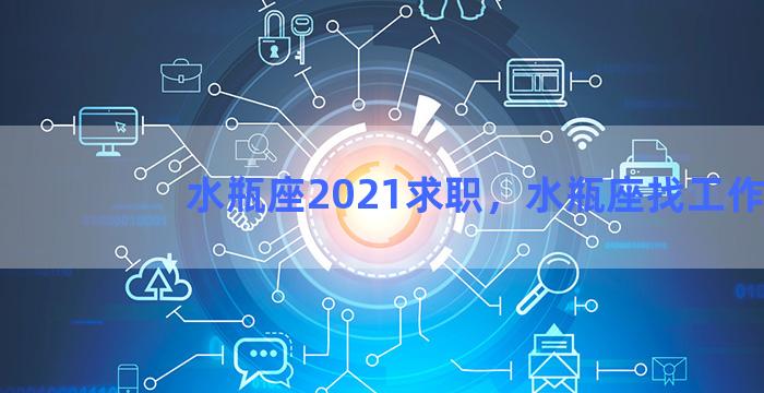 水瓶座2021求职，水瓶座找工作