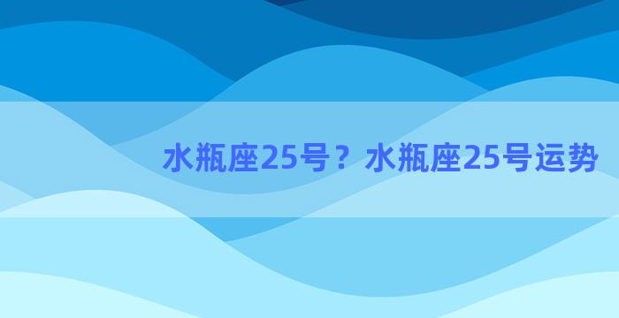 水瓶座25号？水瓶座25号运势