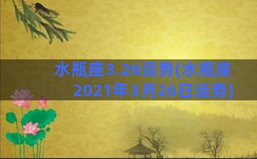 水瓶座3.26运势(水瓶座2021年3月26日运势)