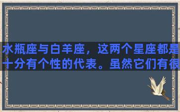 水瓶座与白羊座，这两个星座都是十分有个性的代表。虽然它们有很多相似的地方，比如说都是阳性星座，都有勇气和自信，但它们也有很多不同之处。从星座来看，水瓶座是一个由